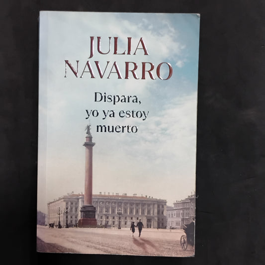 Dispara, yo ya estoy muerto - Julia Navarro