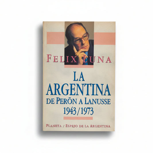 La Argentina de Perón a Lanusse 1943/1973 - Félix Luna