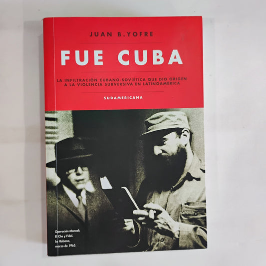 FUE CUBA. La infiltración cubano-soviética qué dio origen a la violencia subversiva en Latinoamérica - Juan B. Yofre