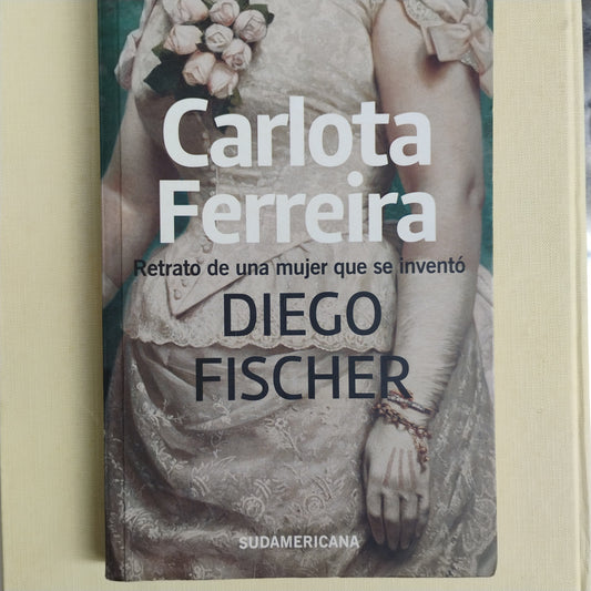 Carlota Ferreira. Retrato de una mujer que se inventó - Diego Fischer